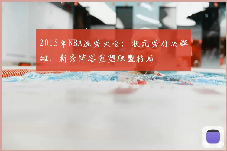 2015年NBA选秀大会：状元秀对决群雄，新秀阵容重塑联盟格局