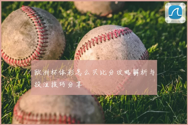 欧洲杯体彩怎么买比分攻略解析与投注技巧分享