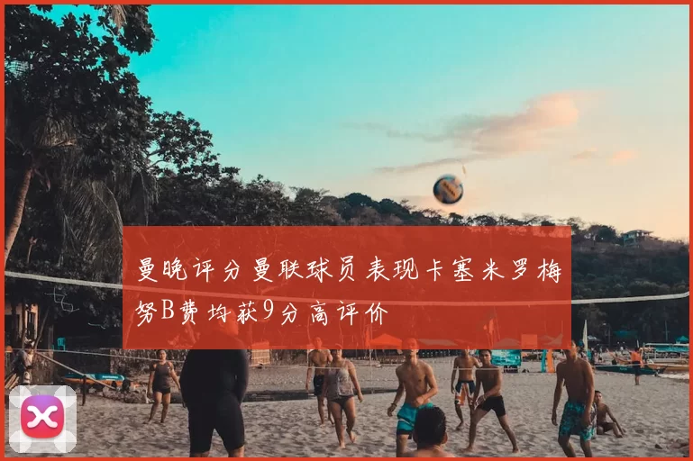 曼晚评分曼联球员表现卡塞米罗梅努B费均获9分高评价