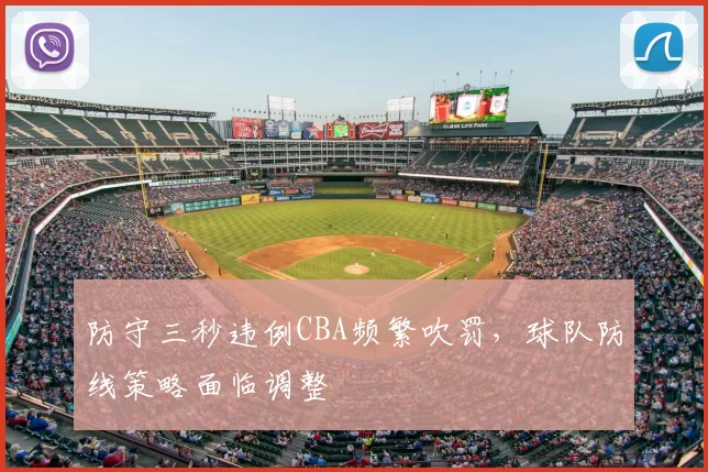 防守三秒违例CBA频繁吹罚，球队防线策略面临调整
