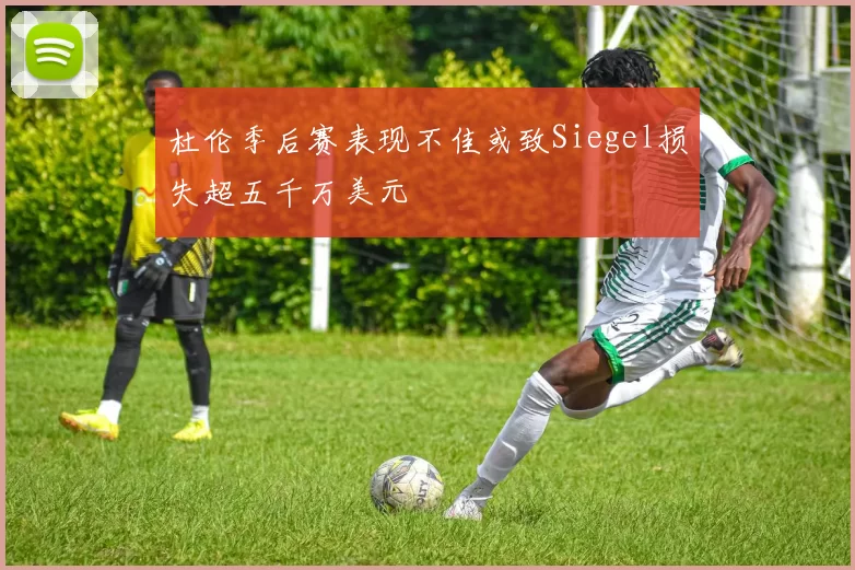 杜伦季后赛表现不佳或致Siegel损失超五千万美元