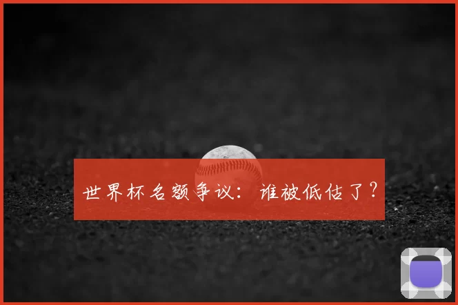 世界杯名额争议:谁被低估了?