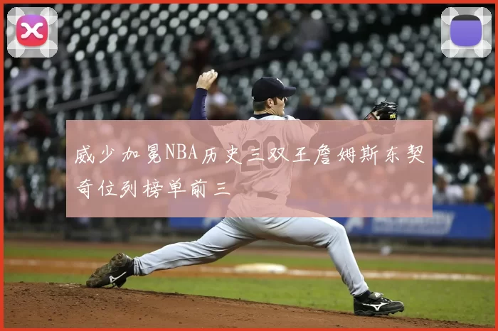 威少加冕NBA历史三双王詹姆斯东契奇位列榜单前三