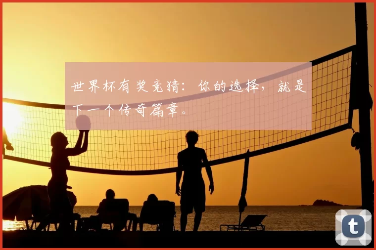 世界杯有奖竞猜:你的选择,就是下一个传奇篇章。
