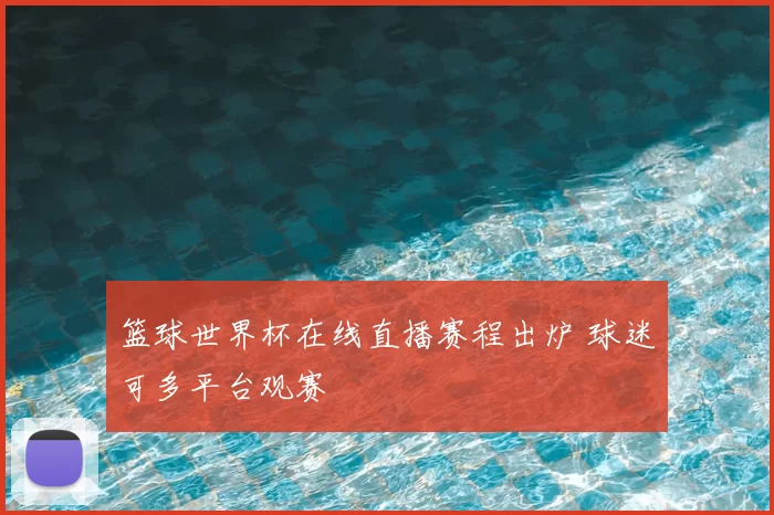 篮球世界杯在线直播赛程出炉 球迷可多平台观赛