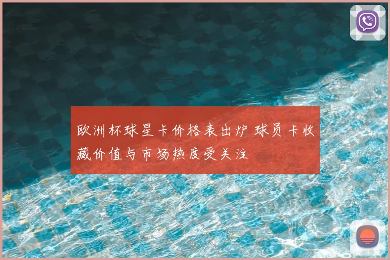 欧洲杯球星卡价格表出炉 球员卡收藏价值与市场热度受关注