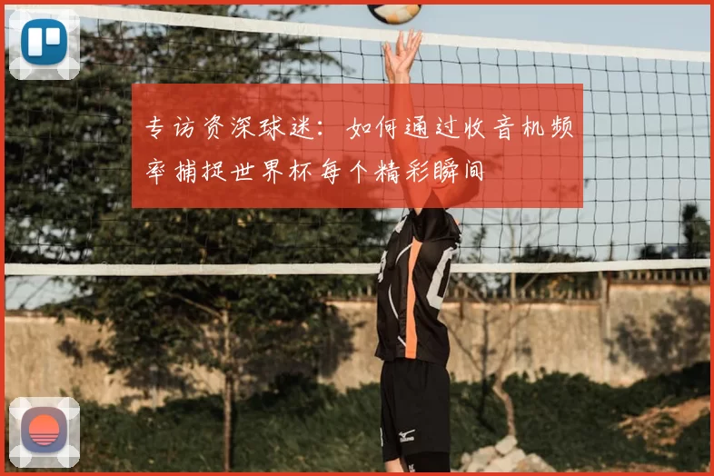 专访资深球迷:如何通过收音机频率捕捉世界杯每个精彩瞬间