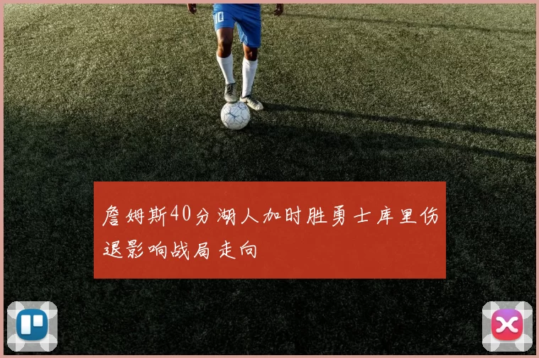詹姆斯40分湖人加时胜勇士库里伤退影响战局走向