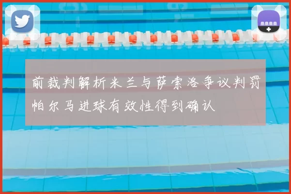 前裁判解析米兰与萨索洛争议判罚帕尔马进球有效性得到确认