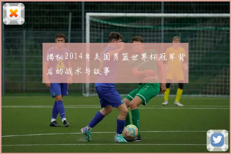 揭秘2014年美国男篮世界杯冠军背后的战术与故事
